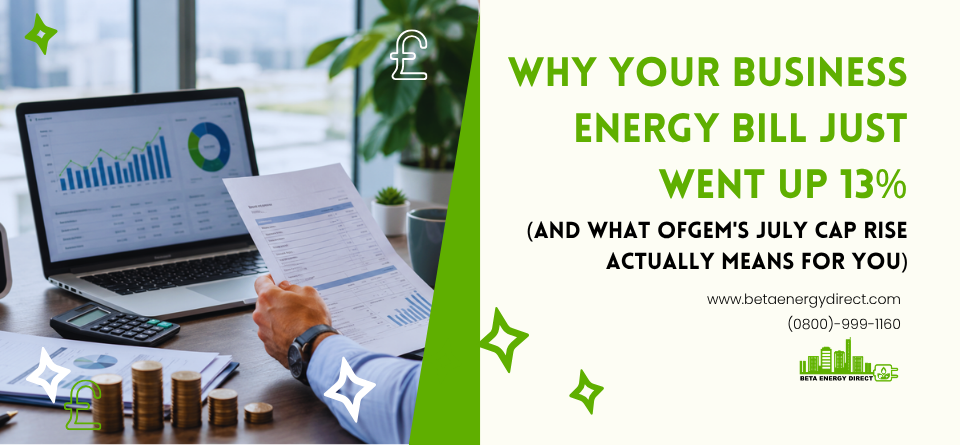 Why Your Business Energy Bill Just Went Up 13% (And What Ofgem's July Cap Rise Actually Means for You) - Beta Energy Direct UK